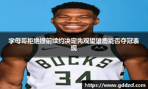 字母哥拒绝提前续约决定先观望雄鹿能否夺冠表现
