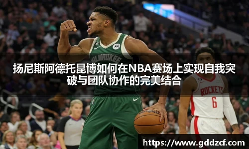 扬尼斯阿德托昆博如何在NBA赛场上实现自我突破与团队协作的完美结合